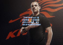 【华体会体育app】重武器觉醒，21岁胡桑诺夫弃U23中国战，曼市德比首发首秀迎生涯转折