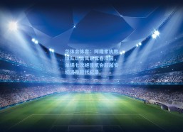 华体会体育：阿隆索执教球队攻势风暴席卷绿茵，单场七次绝佳机会超越安切洛蒂时代纪录