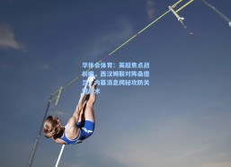 华体会体育：英超焦点战前瞻，西汉姆联对阵桑德兰，内幕消息揭秘攻防关键战术