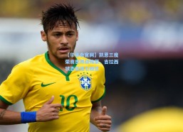 【华体会官网】凯恩三度荣膺世界级殊荣，吉拉西状态低迷引担忧