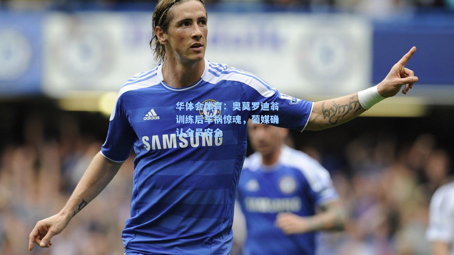 奥莫罗迪翁训练后车祸惊魂，葡媒确认全员安全