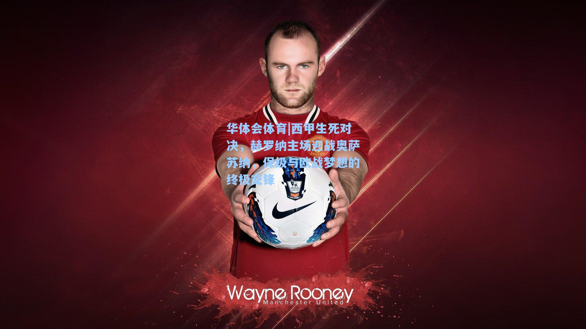 西甲生死对决,赫罗纳主场迎战奥萨苏纳,保级与欧战梦想的终极交锋