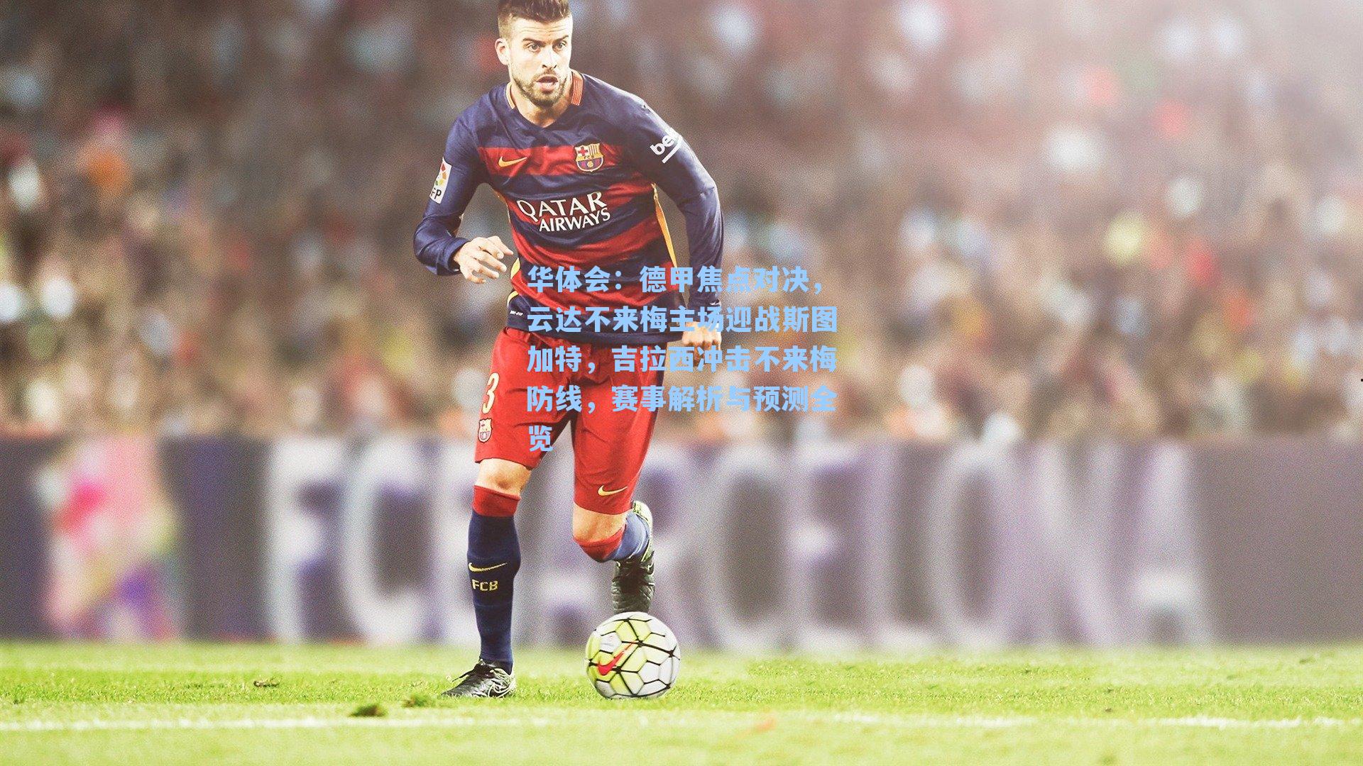 德甲焦点对决，云达不来梅主场迎战斯图加特，吉拉西冲击不来梅防线，赛事解析与预测全览