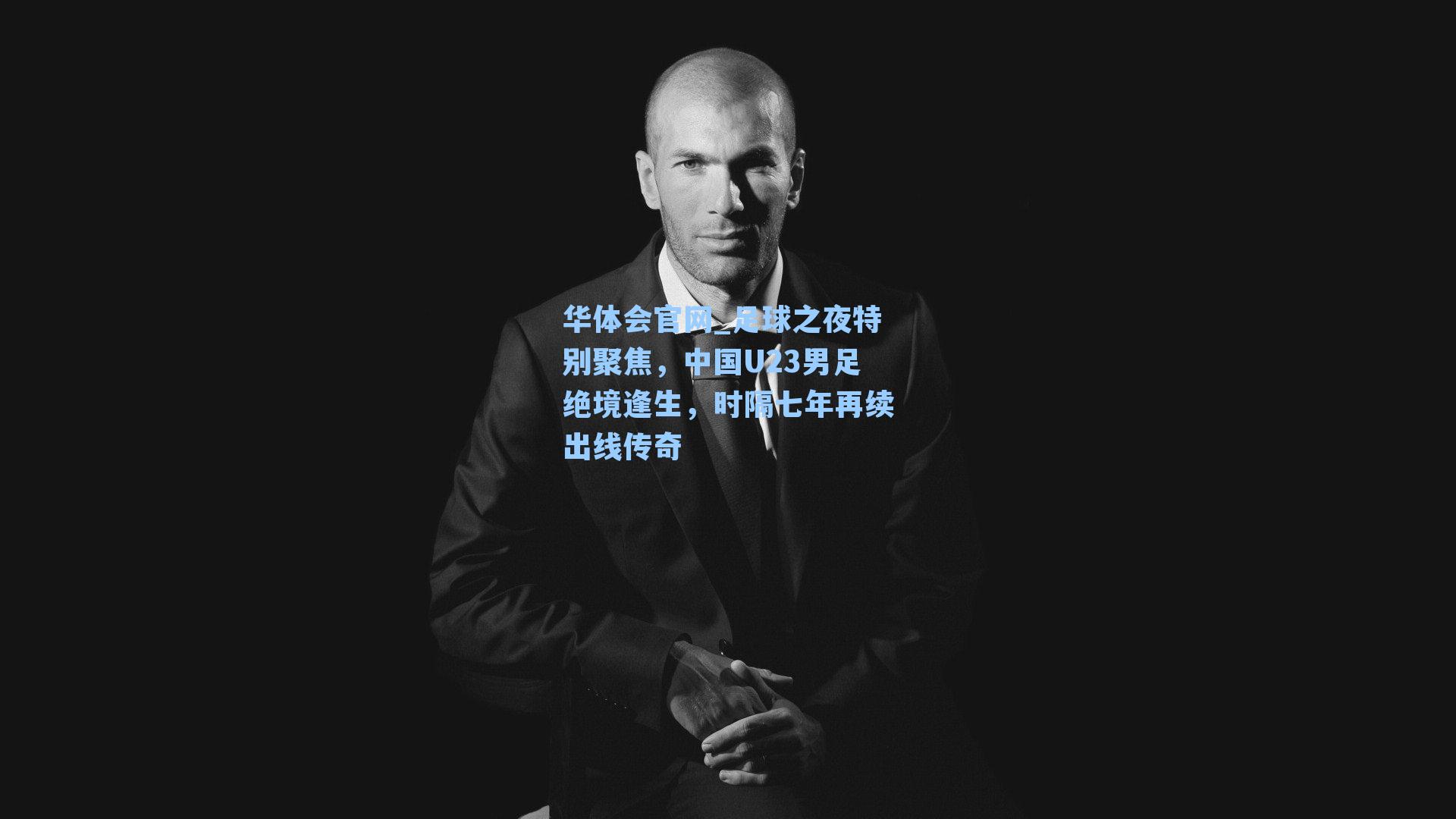 足球之夜特别聚焦,中国U23男足绝境逢生,时隔七年再续出线传奇