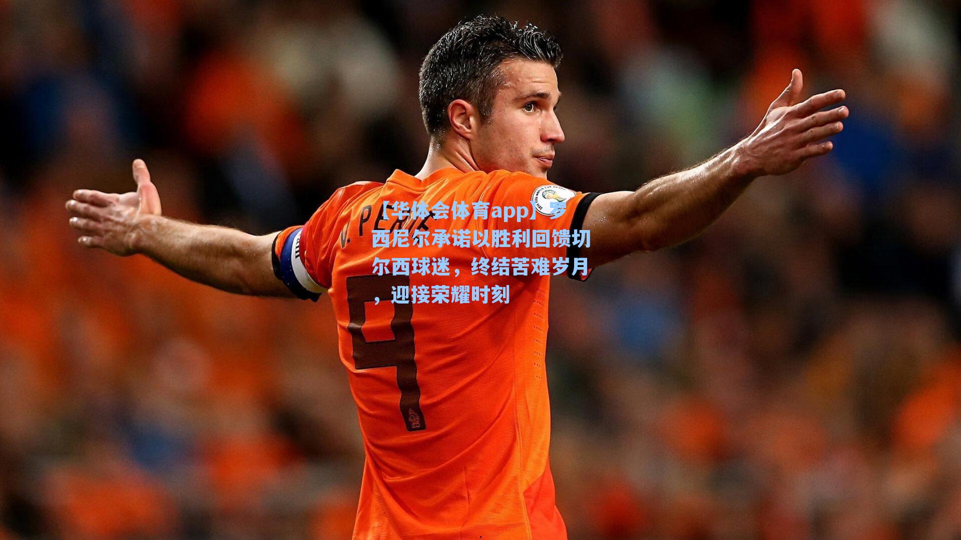 罗西尼尔承诺以胜利回馈切尔西球迷，终结苦难岁月，迎接荣耀时刻