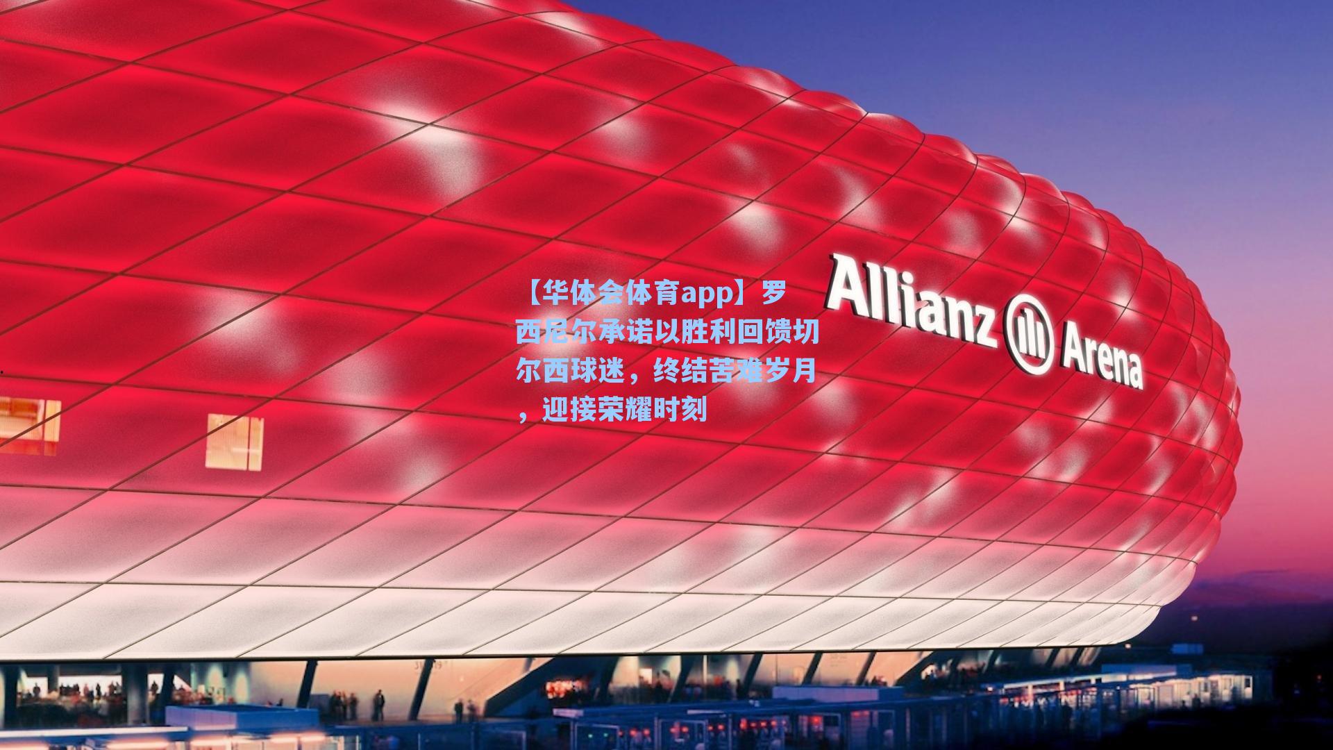 罗西尼尔承诺以胜利回馈切尔西球迷，终结苦难岁月，迎接荣耀时刻