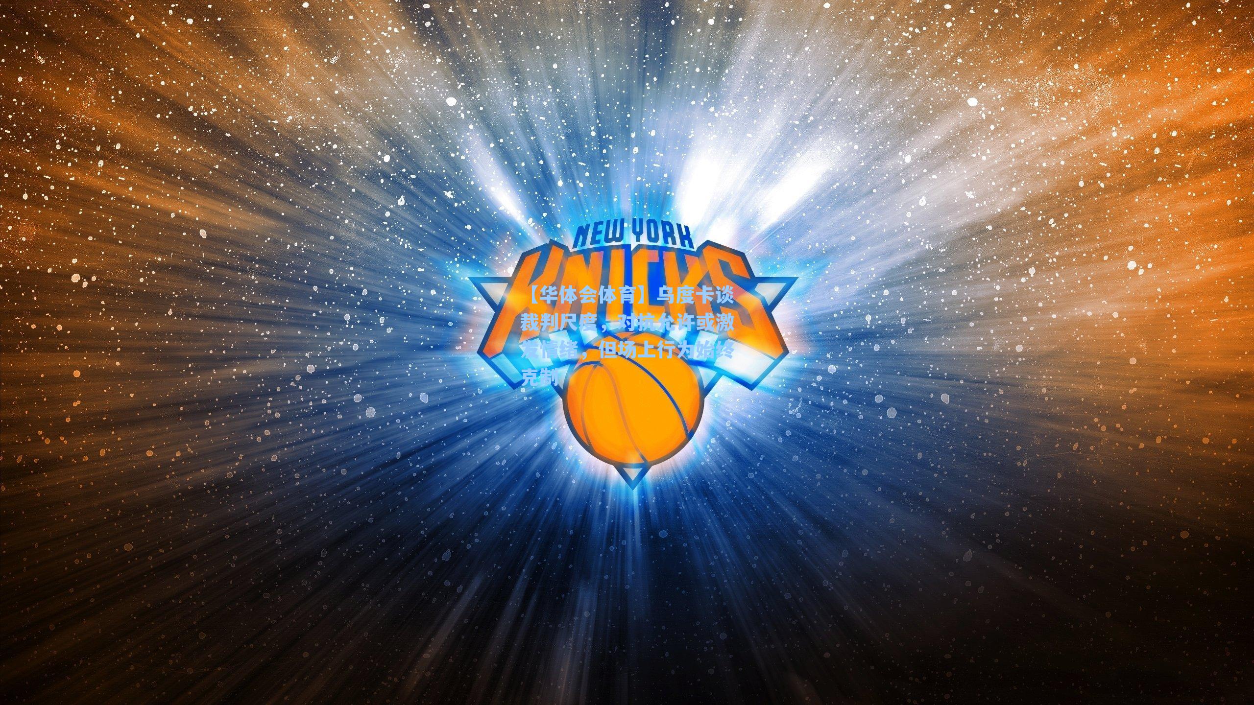 乌度卡谈裁判尺度,对抗允许或激发情绪,但场上行为始终克制