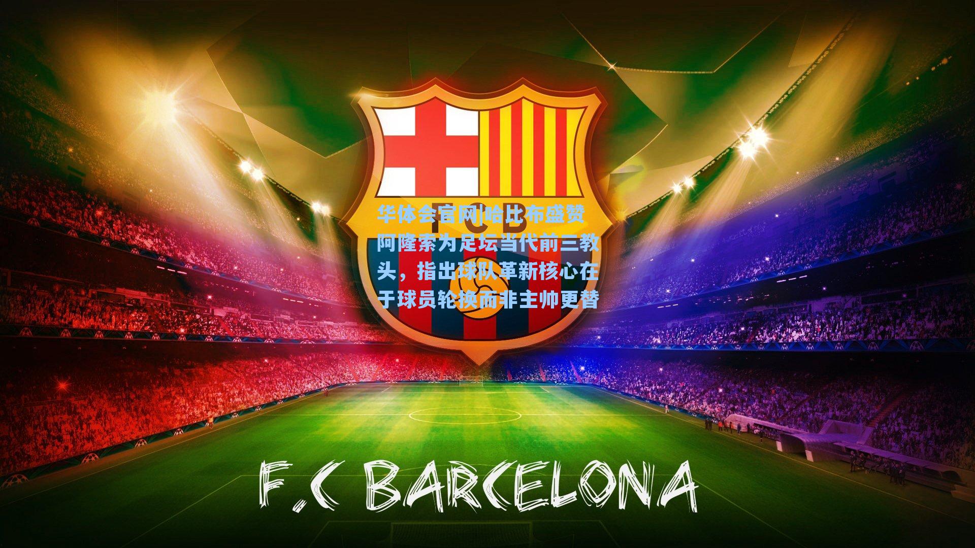 哈比布盛赞阿隆索为足坛当代前三教头,指出球队革新核心在于球员轮换而非主帅更替