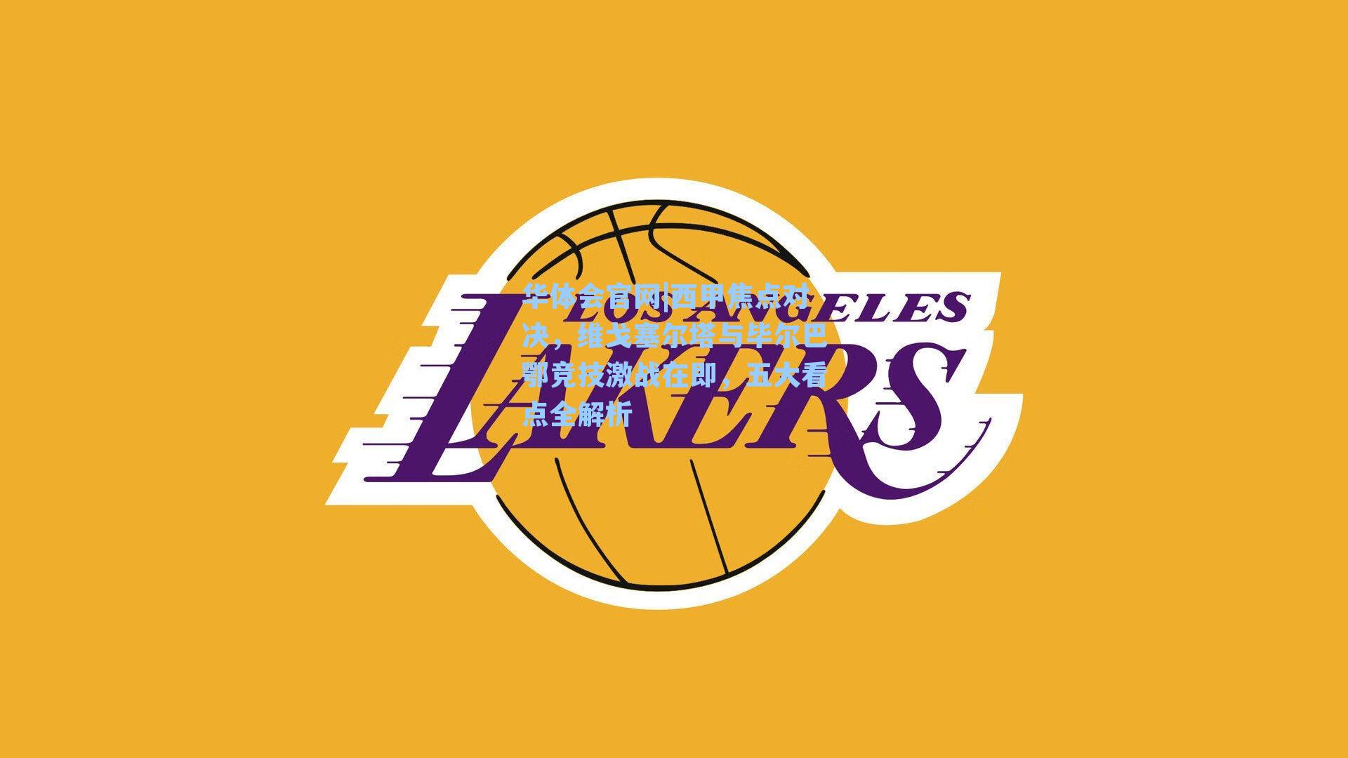 西甲焦点对决，维戈塞尔塔与毕尔巴鄂竞技激战在即，五大看点全解析