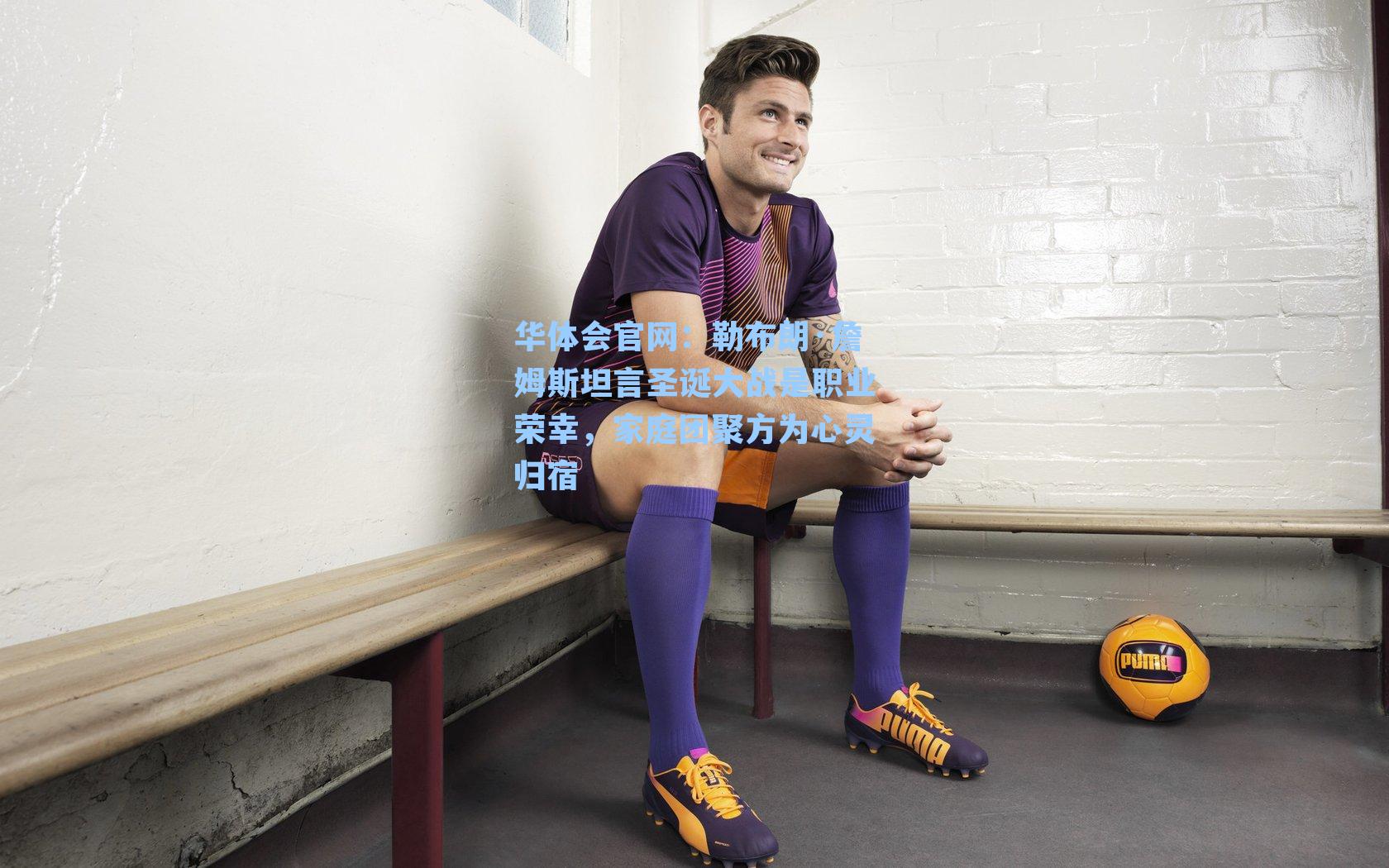 勒布朗·詹姆斯坦言圣诞大战是职业荣幸，家庭团聚方为心灵归宿