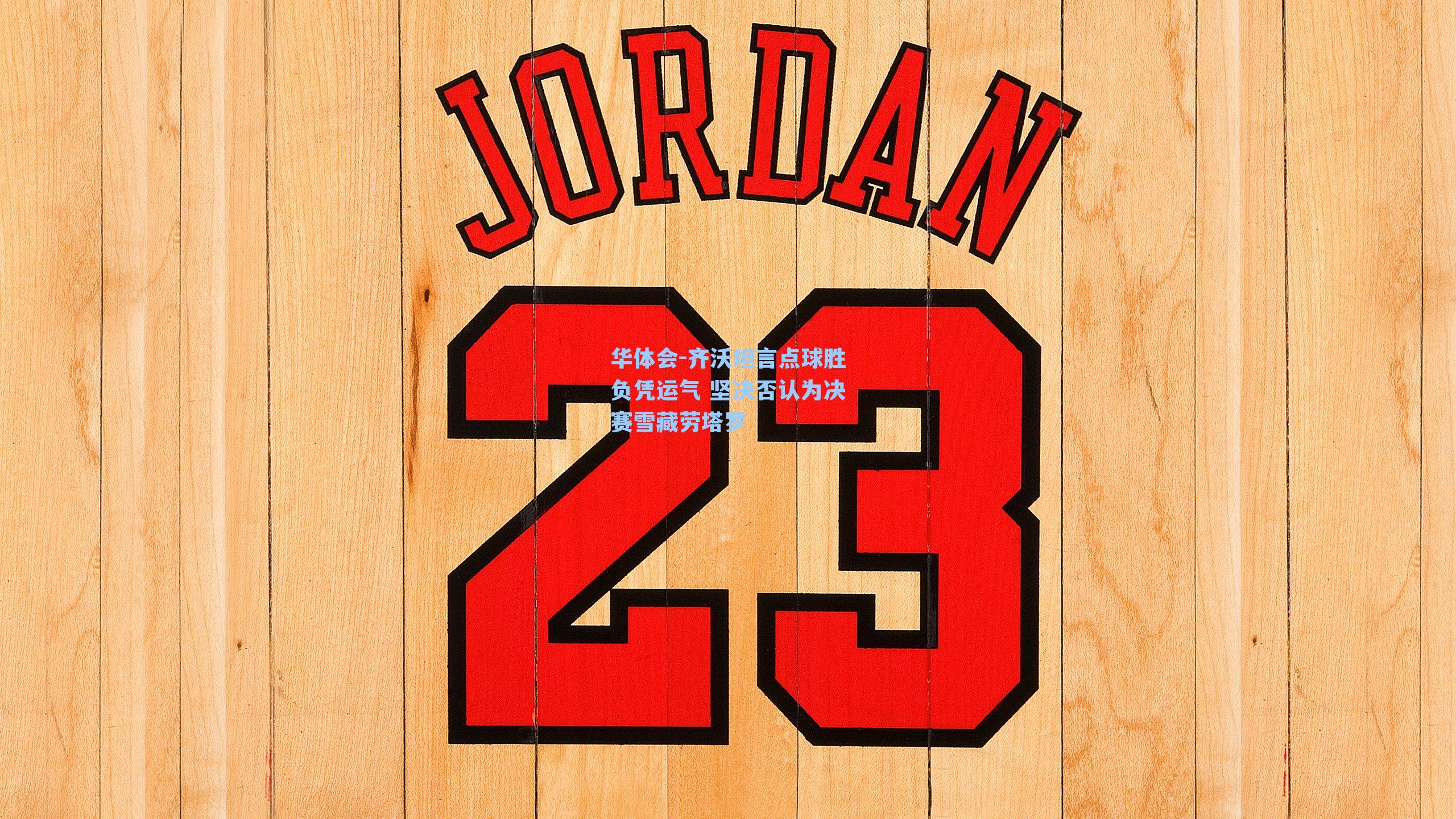 齐沃坦言点球胜负凭运气 坚决否认为决赛雪藏劳塔罗